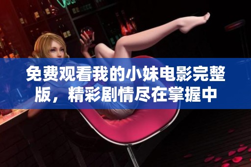 免费观看我的小妹电影完整版，精彩剧情尽在掌握中