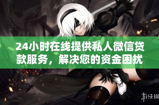 24小时在线提供私人微信贷款服务，解决您的资金困扰