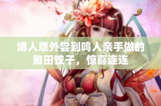 博人意外尝到鸣人亲手做的雏田饺子，惊喜连连