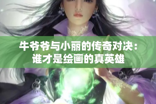牛爷爷与小丽的传奇对决：谁才是绘画的真英雄