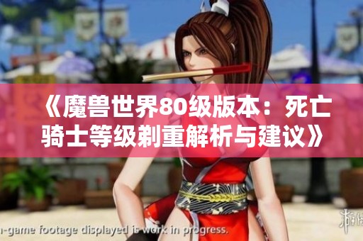 《魔兽世界80级版本：死亡骑士等级剃重解析与建议》