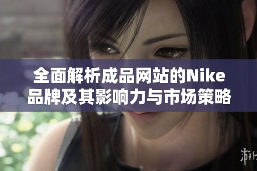 全面解析成品网站的Nike品牌及其影响力与市场策略