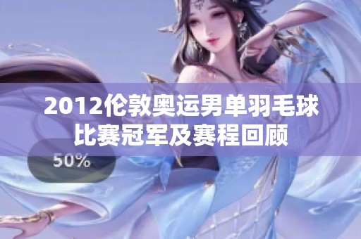 2012伦敦奥运男单羽毛球比赛冠军及赛程回顾