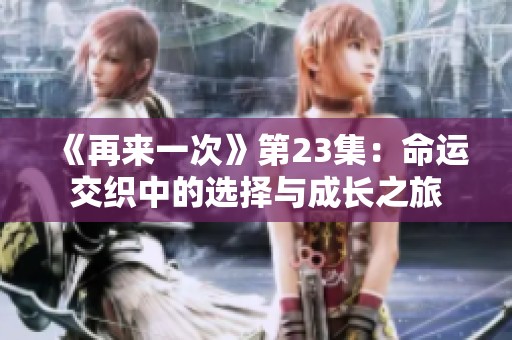 《再来一次》第23集：命运交织中的选择与成长之旅