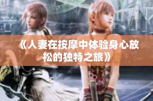 《人妻在按摩中体验身心放松的独特之旅》