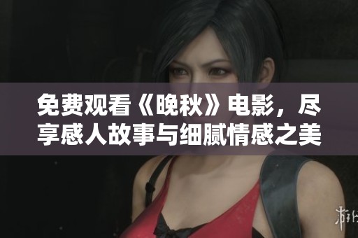 免费观看《晚秋》电影，尽享感人故事与细腻情感之美