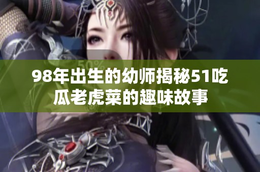98年出生的幼师揭秘51吃瓜老虎菜的趣味故事
