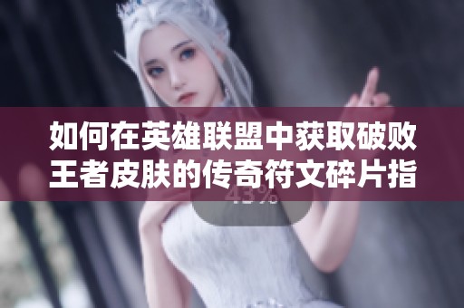 如何在英雄联盟中获取破败王者皮肤的传奇符文碎片指南