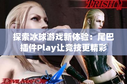 探索冰球游戏新体验：尾巴插件Play让竞技更精彩