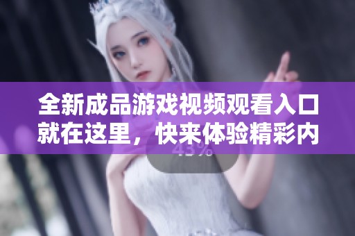 全新成品游戏视频观看入口就在这里，快来体验精彩内容！