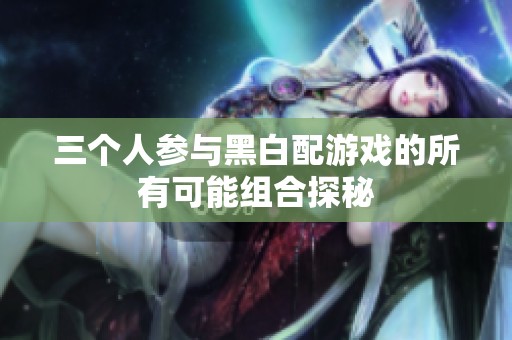 三个人参与黑白配游戏的所有可能组合探秘