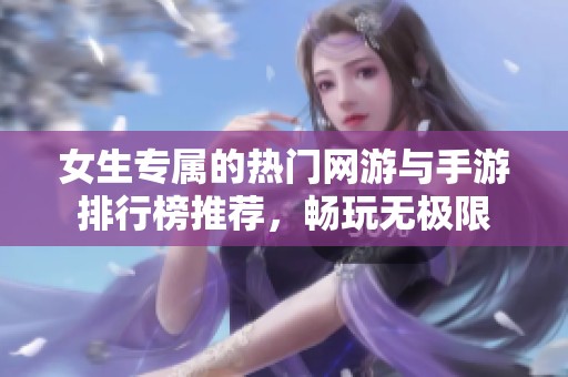 女生专属的热门网游与手游排行榜推荐，畅玩无极限
