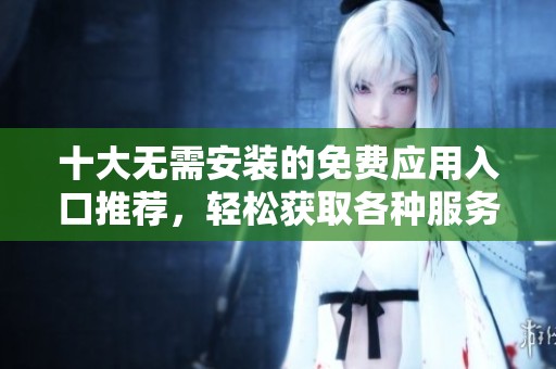 十大无需安装的免费应用入口推荐，轻松获取各种服务