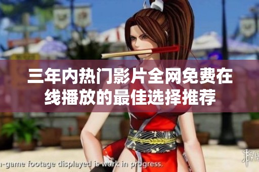 三年内热门影片全网免费在线播放的最佳选择推荐