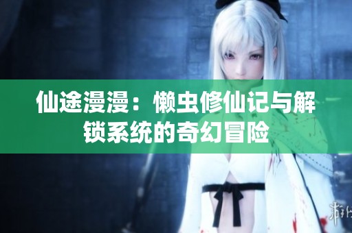 仙途漫漫：懒虫修仙记与解锁系统的奇幻冒险