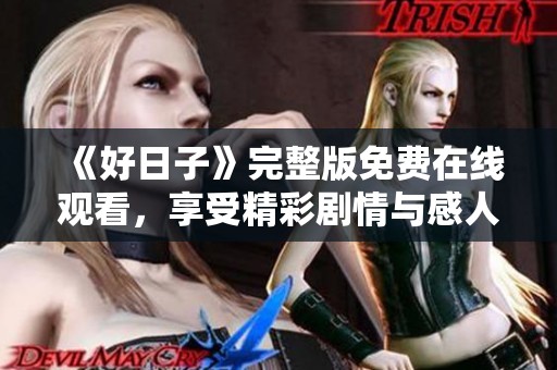 《好日子》完整版免费在线观看，享受精彩剧情与感人故事