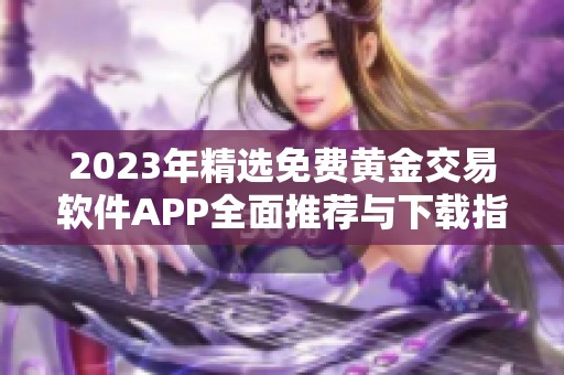 2023年精选免费黄金交易软件APP全面推荐与下载指南