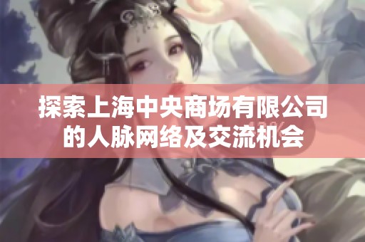探索上海中央商场有限公司的人脉网络及交流机会