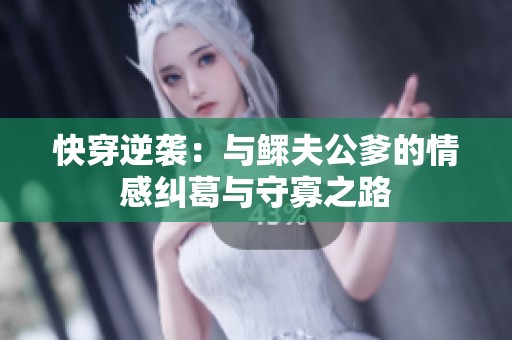 快穿逆袭：与鳏夫公爹的情感纠葛与守寡之路