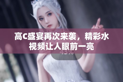 高C盛宴再次来袭，精彩水视频让人眼前一亮