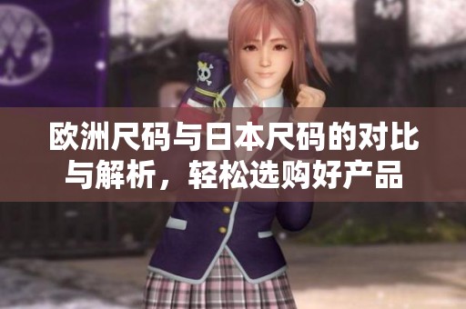 欧洲尺码与日本尺码的对比与解析，轻松选购好产品