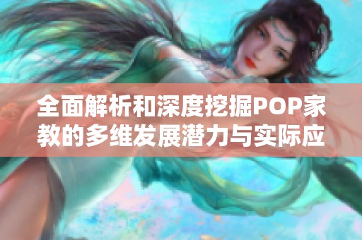 全面解析和深度挖掘POP家教的多维发展潜力与实际应用