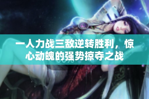 一人力战三敌逆转胜利，惊心动魄的强势掠夺之战