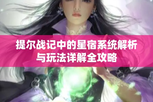 提尔战记中的星宿系统解析与玩法详解全攻略