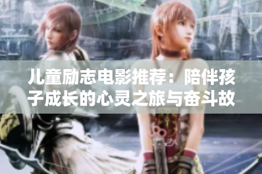 儿童励志电影推荐：陪伴孩子成长的心灵之旅与奋斗故事