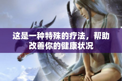 这是一种特殊的疗法，帮助改善你的健康状况