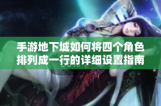 手游地下城如何将四个角色排列成一行的详细设置指南