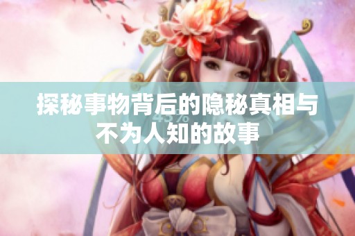 探秘事物背后的隐秘真相与不为人知的故事