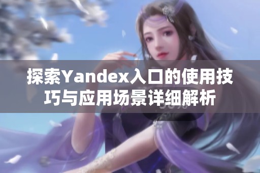 探索Yandex入口的使用技巧与应用场景详细解析