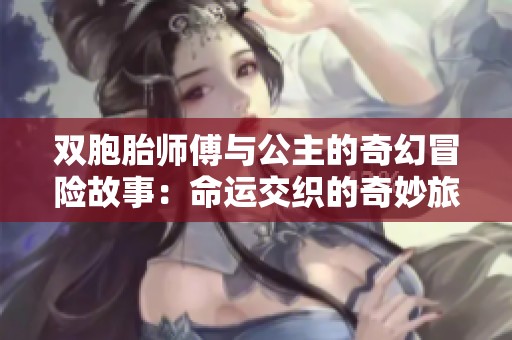双胞胎师傅与公主的奇幻冒险故事：命运交织的奇妙旅程