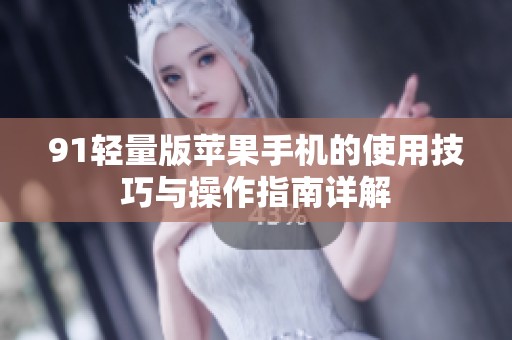 91轻量版苹果手机的使用技巧与操作指南详解
