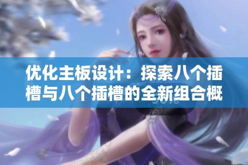 优化主板设计：探索八个插槽与八个插槽的全新组合概念