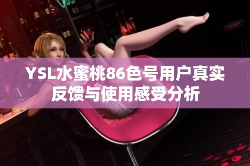 YSL水蜜桃86色号用户真实反馈与使用感受分析