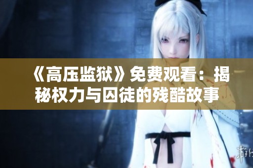 《高压监狱》免费观看：揭秘权力与囚徒的残酷故事