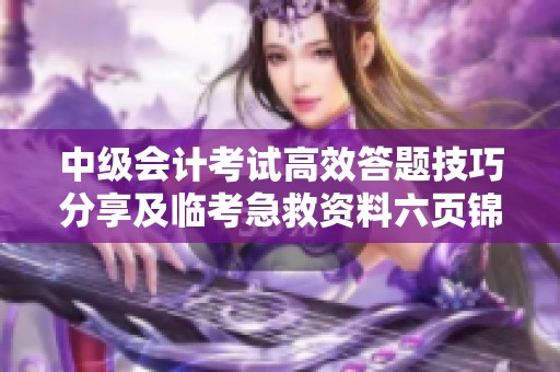 中级会计考试高效答题技巧分享及临考急救资料六页锦囊