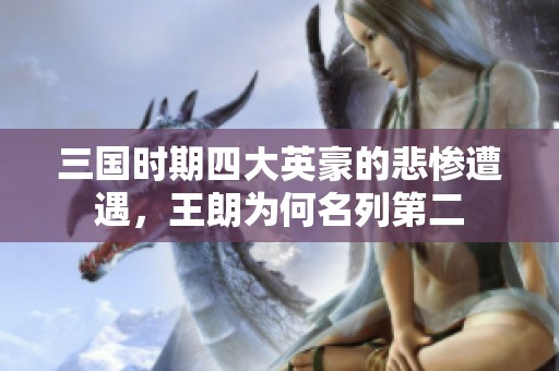 三国时期四大英豪的悲惨遭遇，王朗为何名列第二