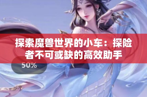探索魔兽世界的小车：探险者不可或缺的高效助手