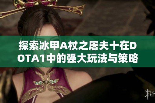 探索冰甲A杖之屠夫十在DOTA1中的强大玩法与策略分析