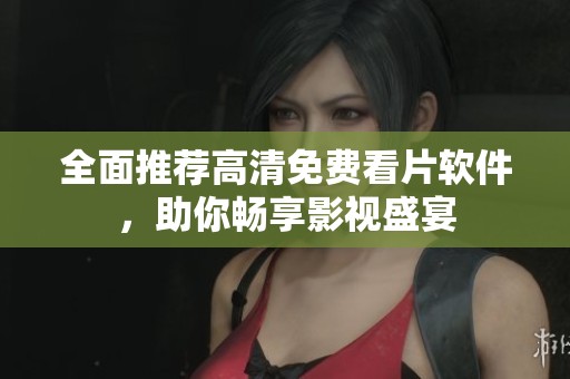 全面推荐高清免费看片软件，助你畅享影视盛宴