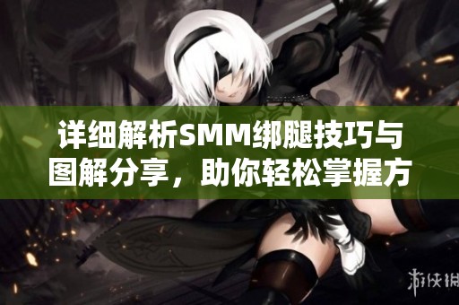 详细解析SMM绑腿技巧与图解分享，助你轻松掌握方法