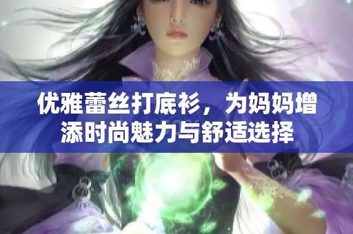 优雅蕾丝打底衫，为妈妈增添时尚魅力与舒适选择