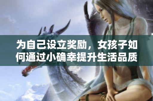 为自己设立奖励，女孩子如何通过小确幸提升生活品质