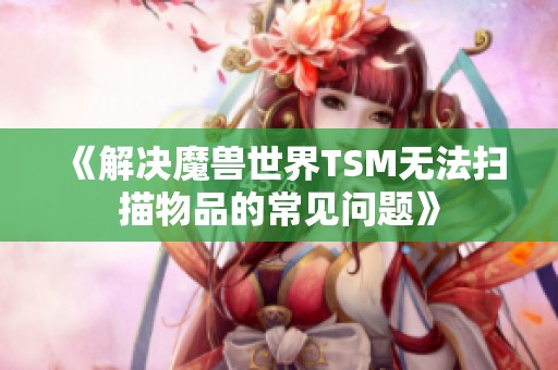 《解决魔兽世界TSM无法扫描物品的常见问题》