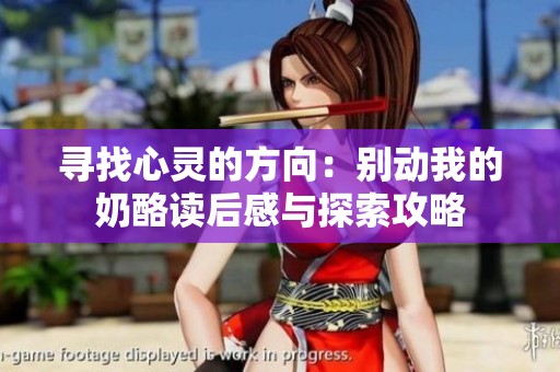 寻找心灵的方向：别动我的奶酪读后感与探索攻略