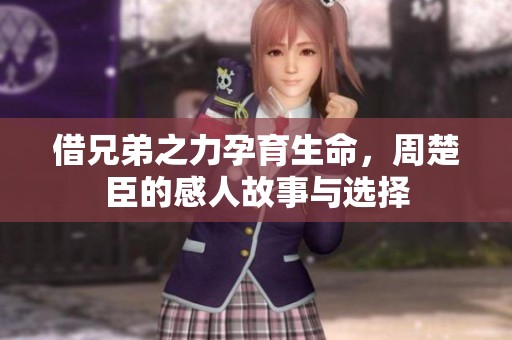 借兄弟之力孕育生命，周楚臣的感人故事与选择