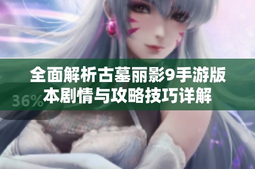 全面解析古墓丽影9手游版本剧情与攻略技巧详解